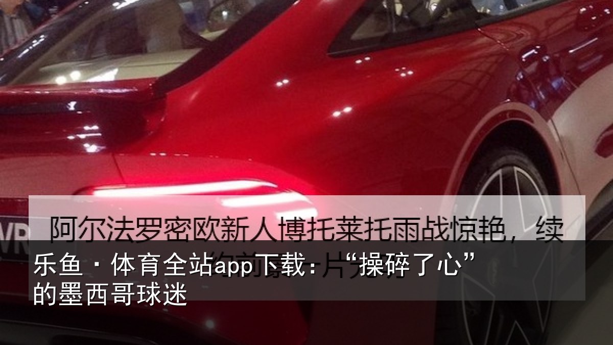 乐鱼·体育全站app下载:“操碎了心”的墨西哥球迷