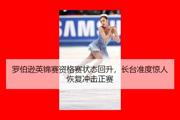 罗伯逊英锦赛资格赛状态回升，长台准度惊人恢复冲击正赛