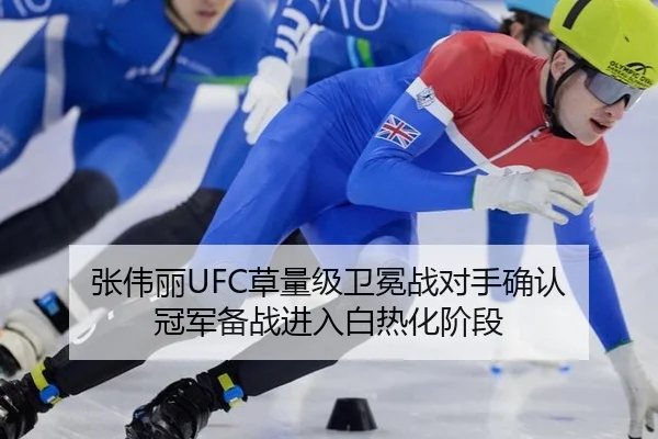 张伟丽UFC草量级卫冕战对手确认 冠军备战进入白热化阶段