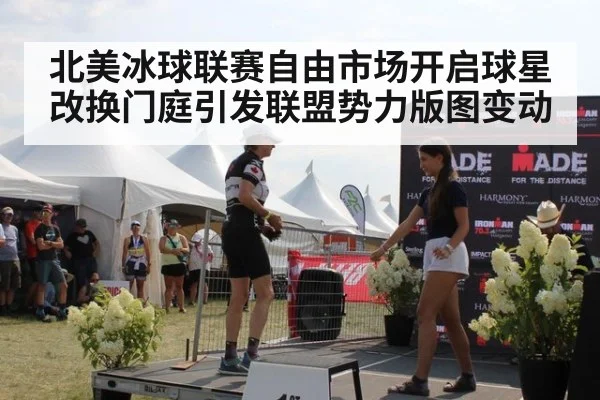 北美冰球联赛自由市场开启球星改换门庭引发联盟势力版图变动