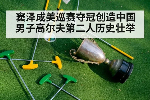 窦泽成美巡赛夺冠创造中国男子高尔夫第二人历史壮举