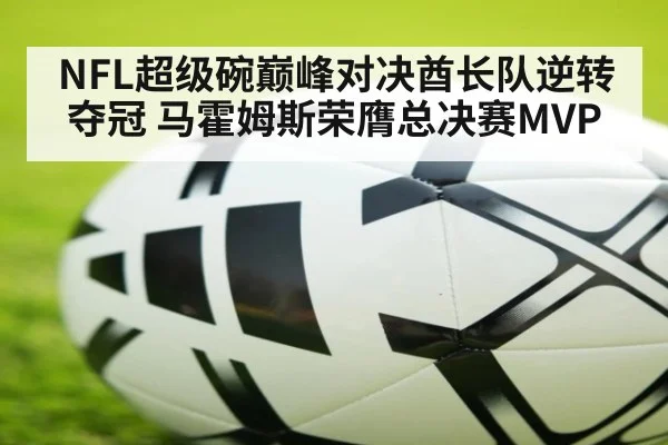 NFL超级碗巅峰对决酋长队逆转夺冠 马霍姆斯荣膺总决赛MVP