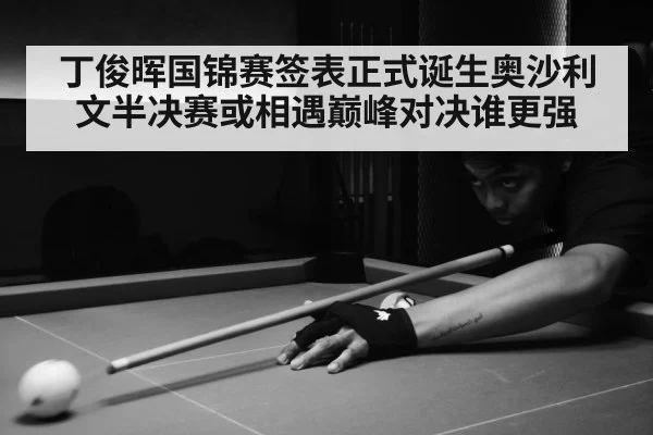 丁俊晖国锦赛签表正式诞生奥沙利文半决赛或相遇巅峰对决谁更强